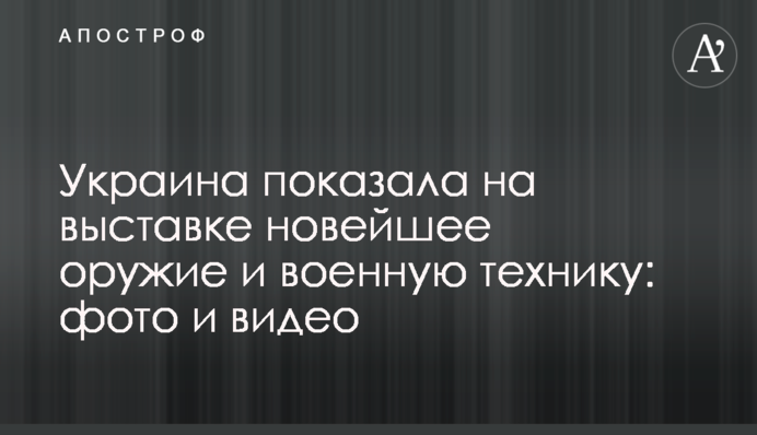 Украина показала на выставке новейшее оружие и военную технику: фото и видео