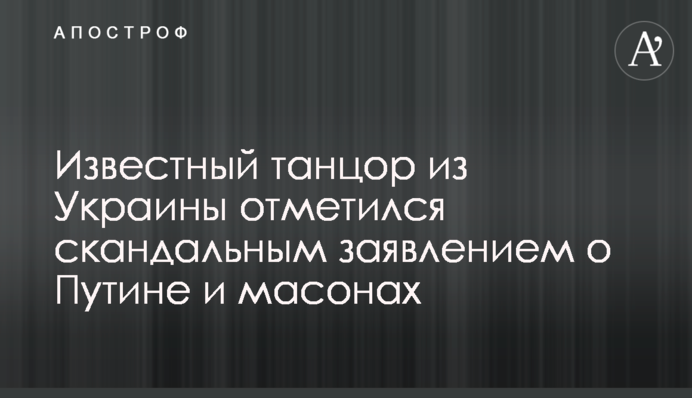 Известный танцор из Украины отметился скандальным заявлением о Путине и масонах