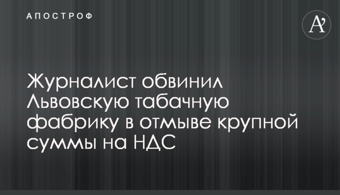 Журналист обвинил Львовскую табачную фабрику в отмыве крупной суммы на НДС