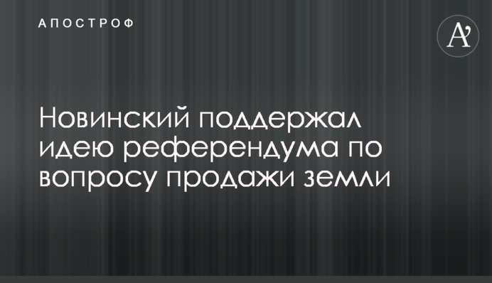 Новинский поддержал идею референдума по вопросу продажи земли