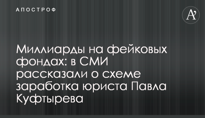 Миллиарды на фейковых фондах: в СМИ рассказали о схеме заработка юриста Павла Куфтырева