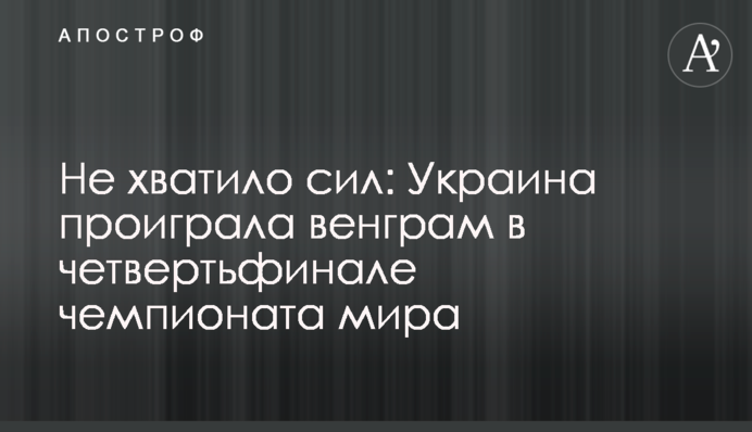 Не вистачило сил: Україна програла угорцям у чвертьфіналі чемпіонату світу