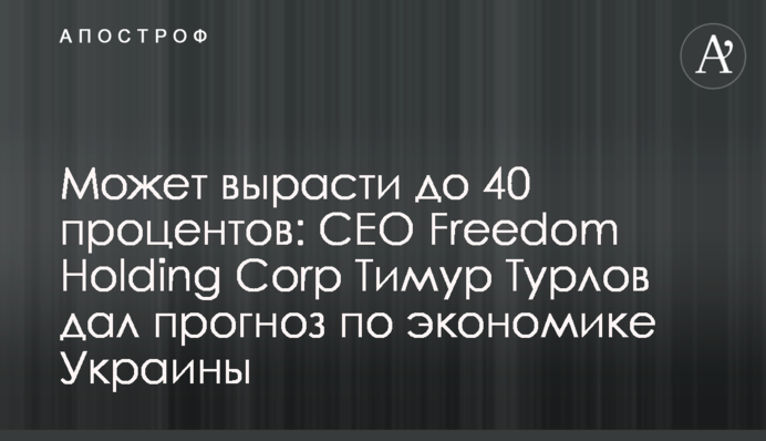 Може зрости до 40 відсотків: СЕО Freedom Holding Corp Тимур Турлов дав прогноз по економіці України