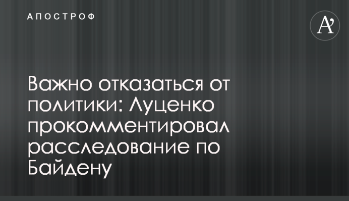 Важливо відмовитися від політики: Луценко прокоментував розслідування по Байдену