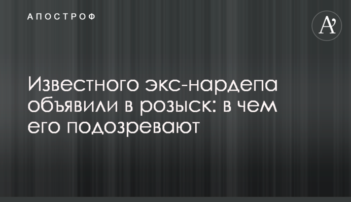 Известного экс-нардепа объявили в розыск: в чем его подозревают