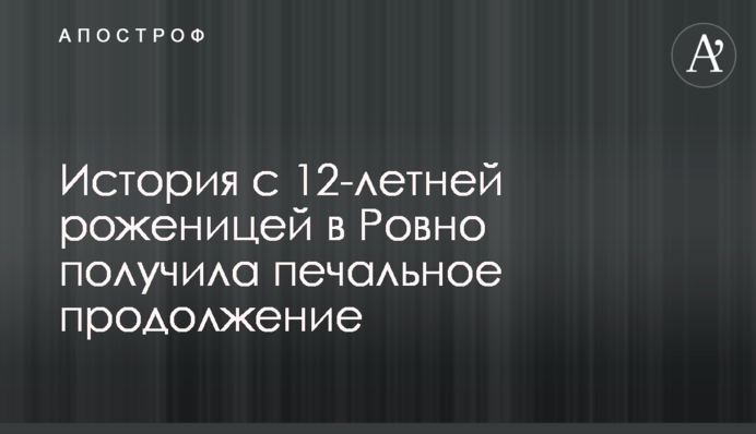 История с 12-летней роженицей в Ровно получила печальное продолжение