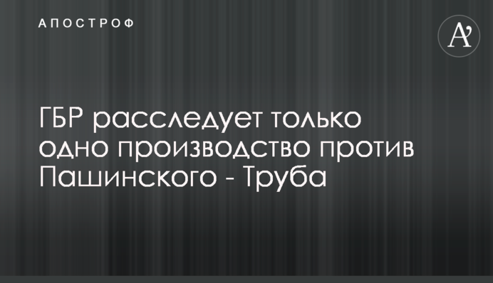 ГБР расследует только одно производство против Пашинского - Труба