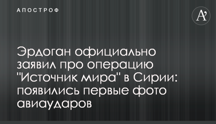 Ердоган офіційно заявив про операцію "Джерело миру" в Сирії: з'явилися перші фото авіаударів
