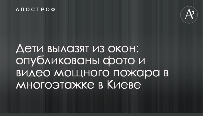 Дети вылазят из окон: опубликованы фото и видео мощного пожара в многоэтажке в Киеве