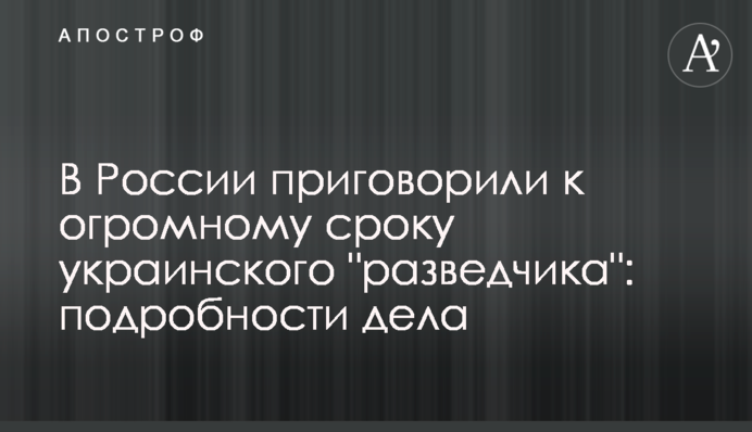 В России приговорили к огромному сроку украинского 