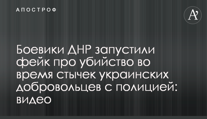 Боевики ДНР запустили фейк про убийство во время стычек украинских добровольцев с полицией: видео
