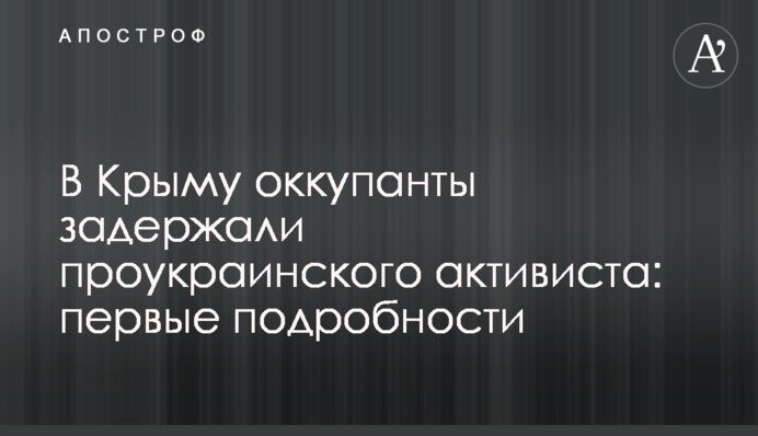 В Крыму оккупанты задержали проукраинского активиста: первые подробности
