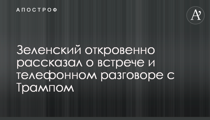 Зеленський відверто розповів про телефонну розмову і зустріч з Трампом