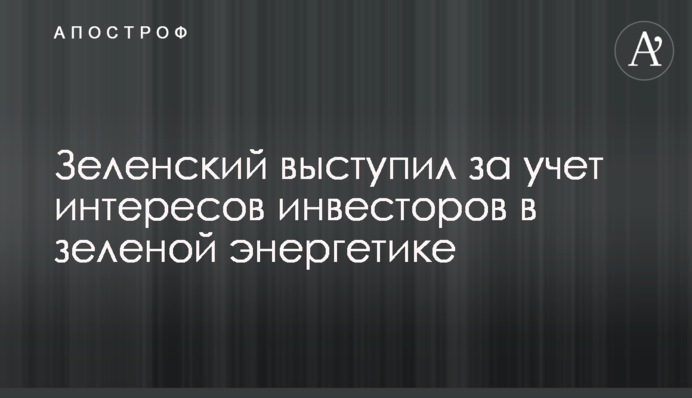Зеленский выступил за учет интересов инвесторов в зеленой энергетике