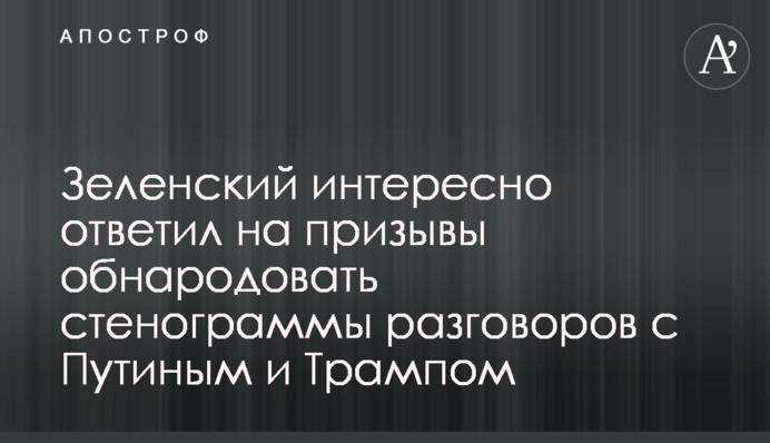 Зеленський цікаво відповів на заклики оприлюднити стенограми розмов з Путіним і Трампом