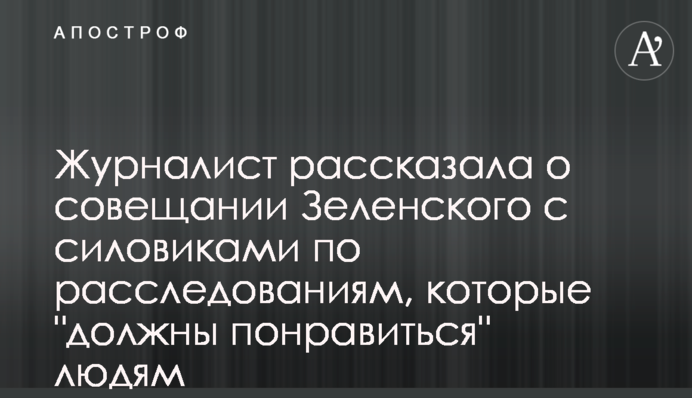 Журналіст розповіла про нараду Зеленського з силовиками по розслідуваннях, які 