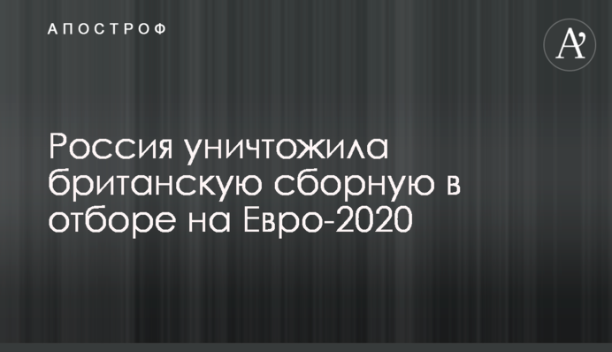 Россия уничтожила британскую сборную в отборе на Евро-2020