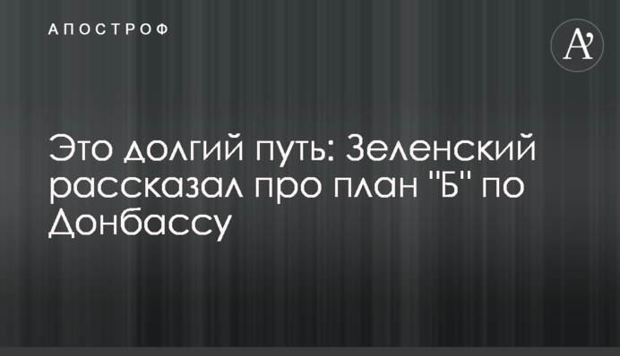 Это долгий путь: Зеленский рассказал про план "Б" по Донбассу