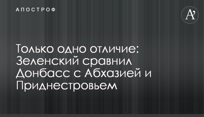 Только одно отличие: Зеленский сравнил Донбасс с Абхазией и Приднестровьем