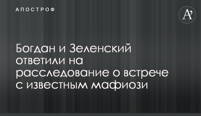 Богдан и Зеленский ответили на расследование о встрече с известным мафиози