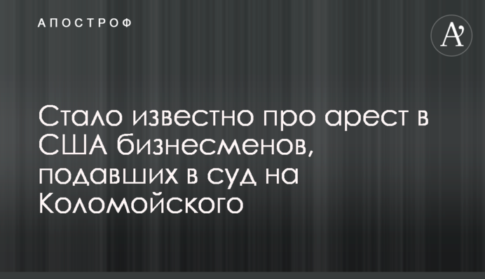 Стало известно про арест в США бизнесменов, подавших в суд на Коломойского