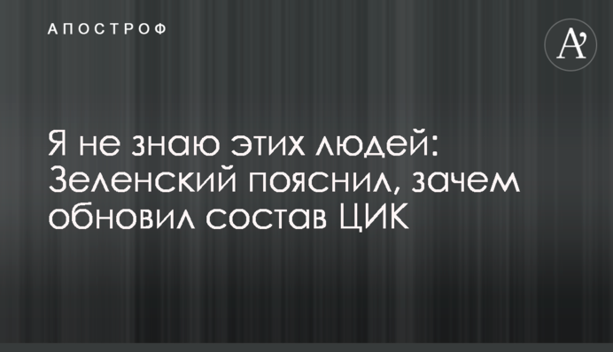 Я не знаю этих людей: Зеленский пояснил, зачем обновил состав ЦИК