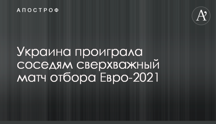 Украина проиграла соседям сверхважный матч отбора Евро-2021