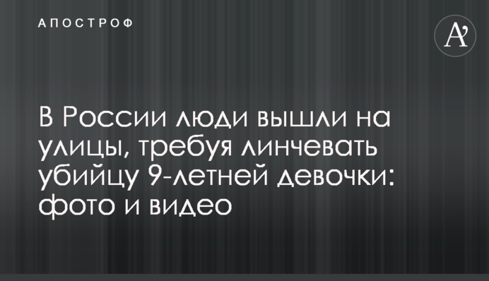 У Росії люди вийшли на вулиці, вимагаючи лінчувати вбивцю 9-річної дівчинки: фото і відео