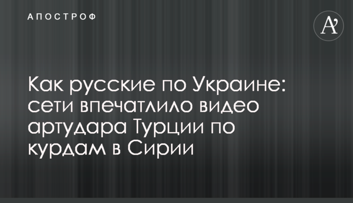 Как русские по Украине: сети впечатлило видео артудара Турции по курдам в Сирии