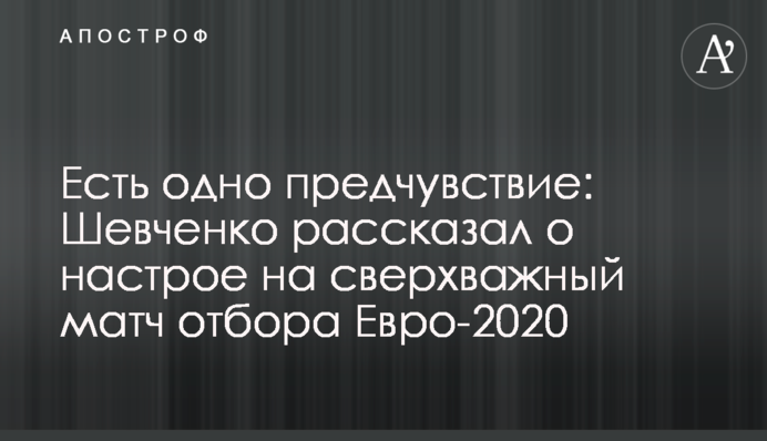 Есть одно предчувствие: Шевченко рассказал о настрое на сверхважный матч отбора Евро-2020
