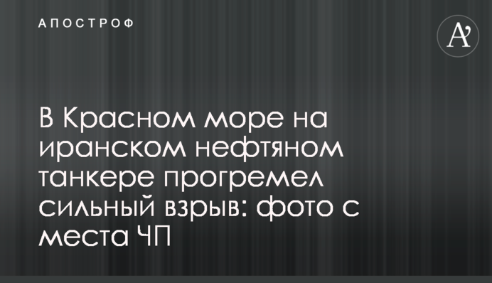 В Красном море на иранском нефтяном танкере прогремел сильный взрыв: фото с места ЧП