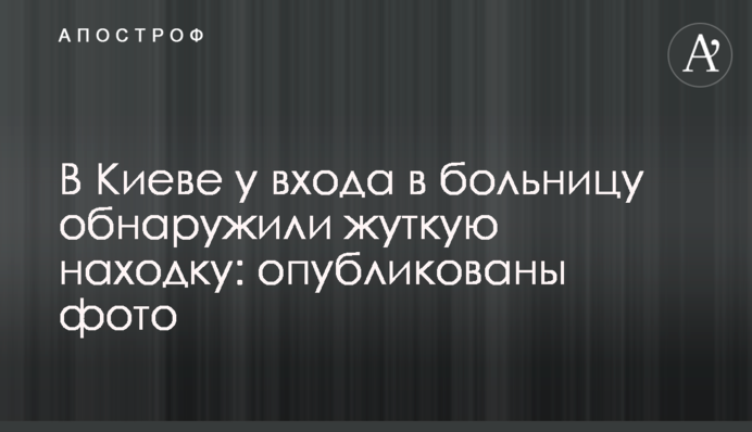 У Києві біля входу в лікарню виявили страшну знахідку: опубліковано фото