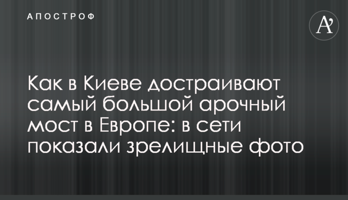 Как в Киеве достраивают самый большой арочный мост в Европе: в сети показали зрелищные фото