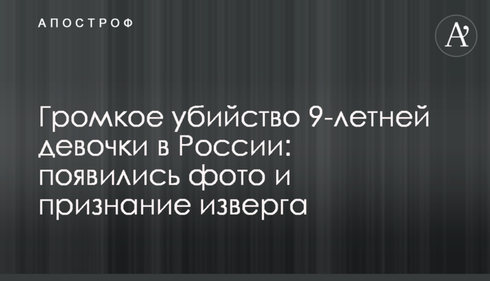 Громкое убийство 9-летней девочки в России: появились фото и признание изверга