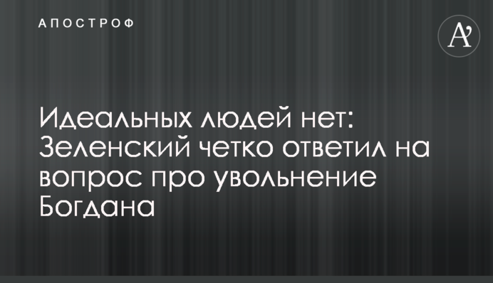 Идеальных людей нет: Зеленский четко ответил на вопрос про увольнение Богдана