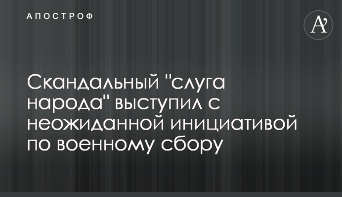 Скандальний "слуга народу" виступив з несподіваною ініціативою щодо військового збору