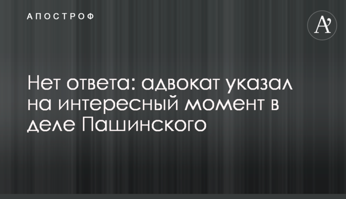 Нет ответа: адвокат указал на интересный момент в деле Пашинского