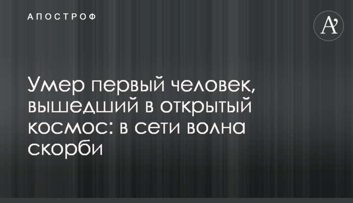 Помер перший чоловік, який вийшов у відкритий космос: в мережі хвиля скорботи