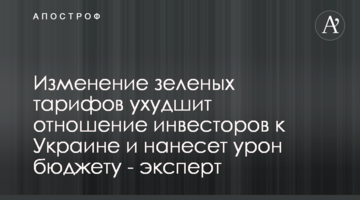 Изменение зеленых тарифов ухудшит отношение инвесторов к Украине и нанесет урон бюджету - эксперт