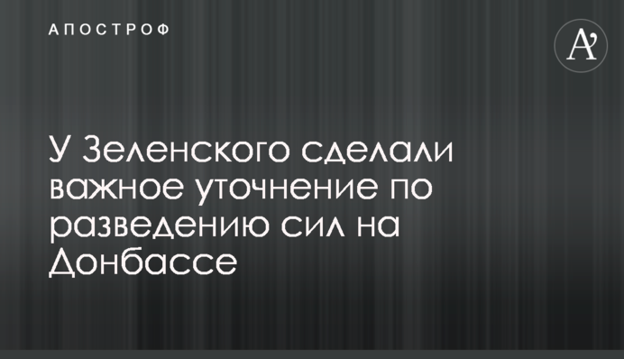 У Зеленського зробили важливе уточнення щодо розведення сил на Донбасі