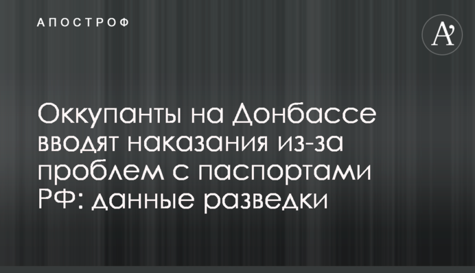 Оккупанты на Донбассе вводят наказания из-за проблем с паспортами РФ: данные разведки