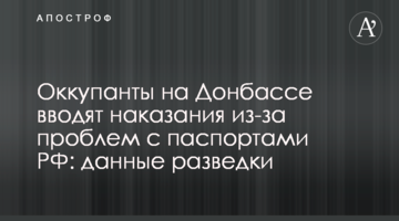 Окупанти на Донбасі вводять покарання через проблеми з паспортами РФ: дані розвідки