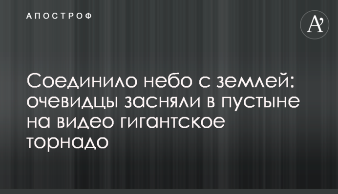 Поєднало небо із землею: очевидці зняли в пустелі на відео гігантське торнадо