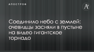 Поєднало небо із землею: очевидці зняли в пустелі на відео гігантське торнадо