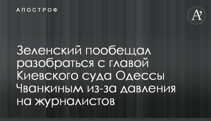 Зеленський пообіцяв розібратися з головою Київського суду Одеси Чванкіним через тиск на журналістів