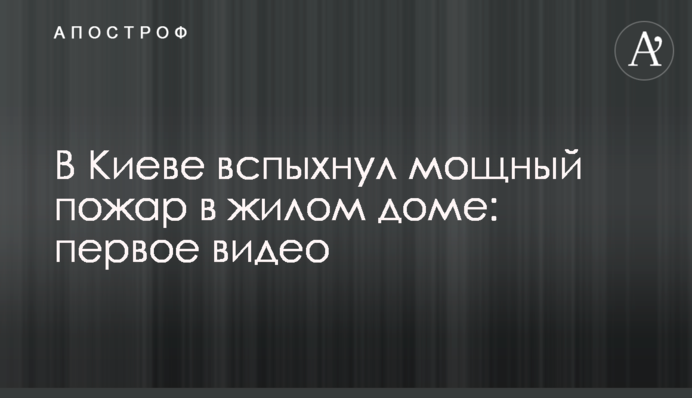 У Києві спалахнула потужна пожежа в житловому будинку: перше відео
