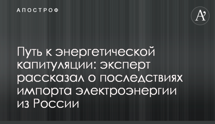 Шлях до енергетичної капітуляції: експерт розказав про наслідки імпорту електроенергії з Росії
