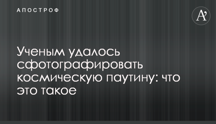 Вченим вдалося сфотографувати космічну павутину: що це таке