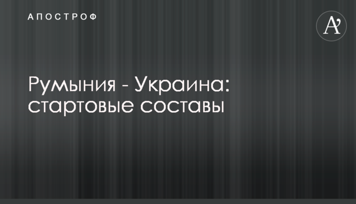 Румунія - Україна: стартові склади