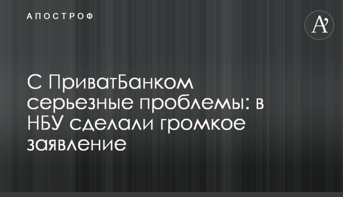 С ПриватБанком серьезные проблемы: в НБУ сделали громкое заявление